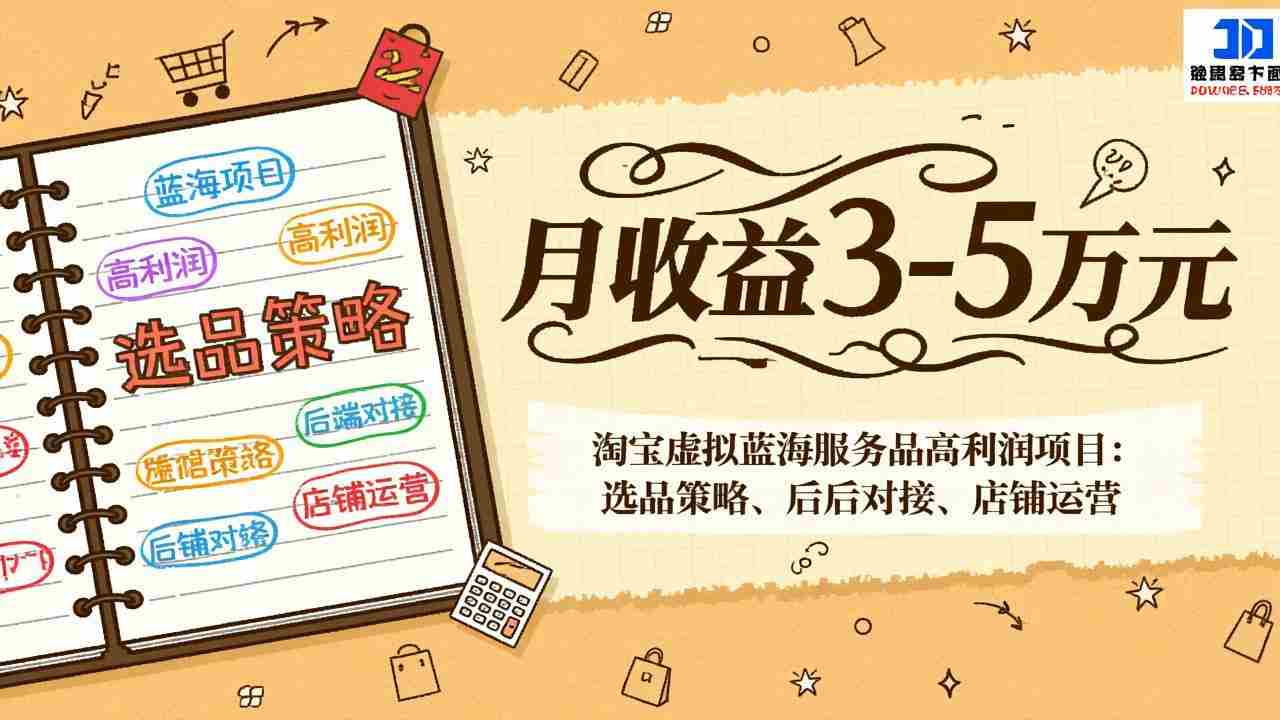 （17283期）淘宝虚拟蓝海服务品高利润项目：选品策略、后端对接、店铺运营，月收益可达3-5万元-极速网创