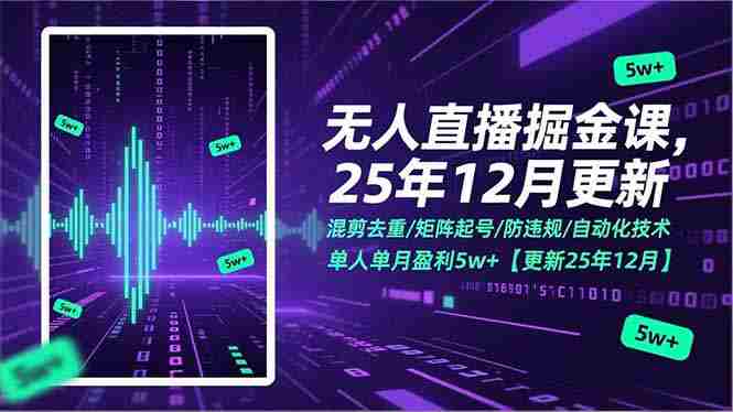 （17007期）无人直播掘金课，混剪去重/矩阵起号/防违规/自动化技术，单人单月盈利5w+【更新25年12月】-极速网创