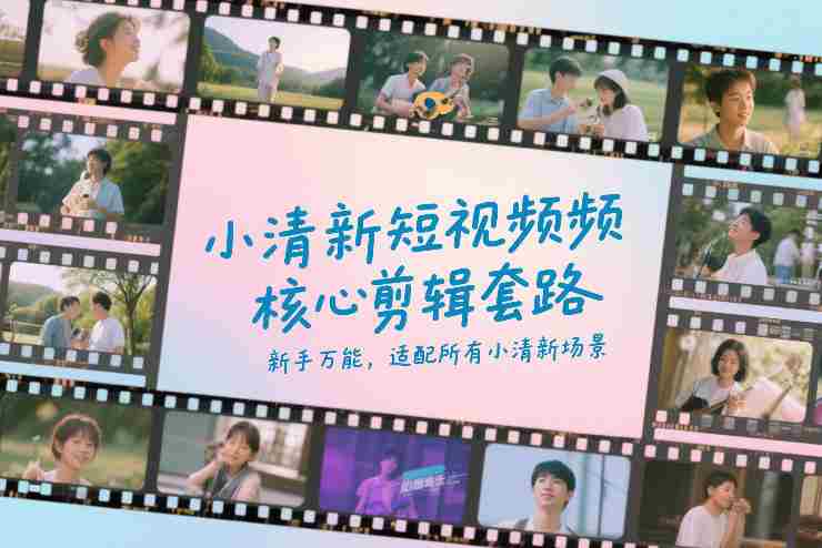 小清新短视频核心剪辑套路，新手万能，适配所有小清新场景-极速网创