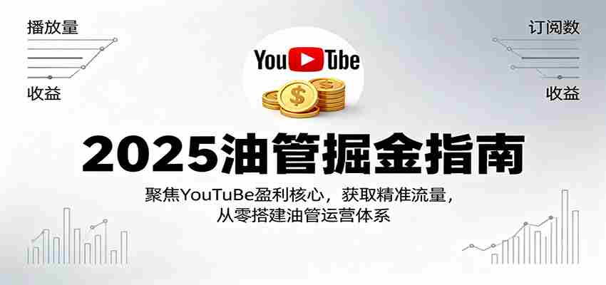 2025油管掘金指南：聚焦YouTuBe盈利核心，获取精准流量，从零搭建油管运营体系-极速网创