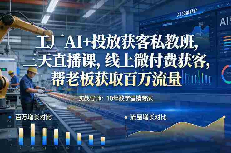 工厂AI+投放获客私教班，三天直播课，线上微付费获客，帮老板获取百万流量-极速网创