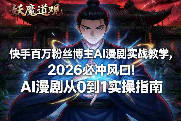 快手百万粉丝博主AI漫剧实战教学，2026必冲风口！AI漫剧从0到1实操指南-极速网创