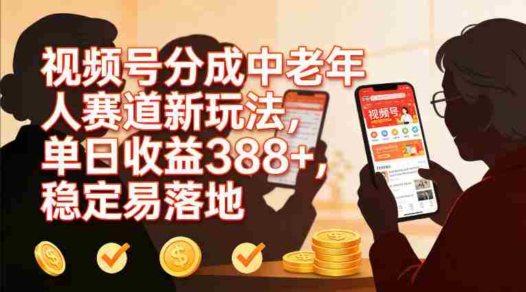 视频号分成中老年人赛道新玩法，单日收益388，稳定易落地-极速网创
