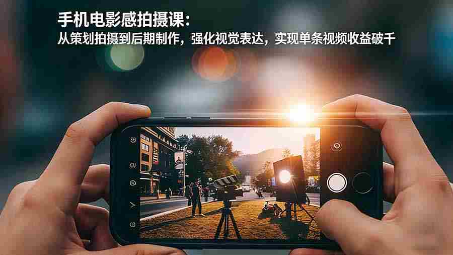 （17273期）手机电影感拍摄课：从策划拍摄到后期制作，强化视觉表达，实现单条视频收益破千-极速网创