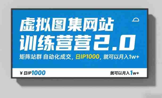 虚拟图集网站训练营2.0，矩阵站群自动化成交，日IP1000，就可以月入1w+-极速网创