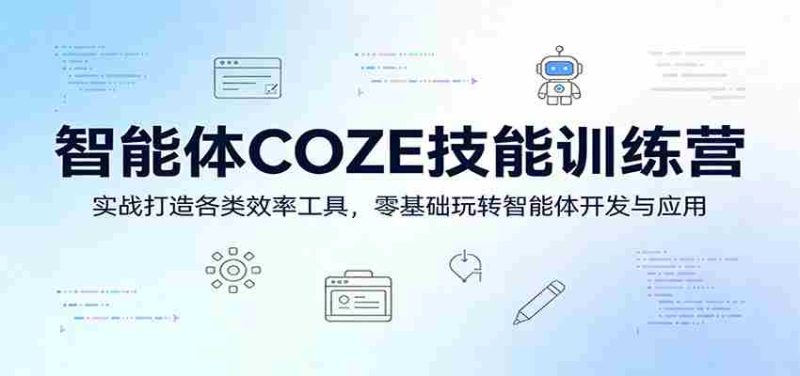智能体COZE技能训练营:实战打造各类效率工具,零基础玩转智能体开发与应用-极速网创