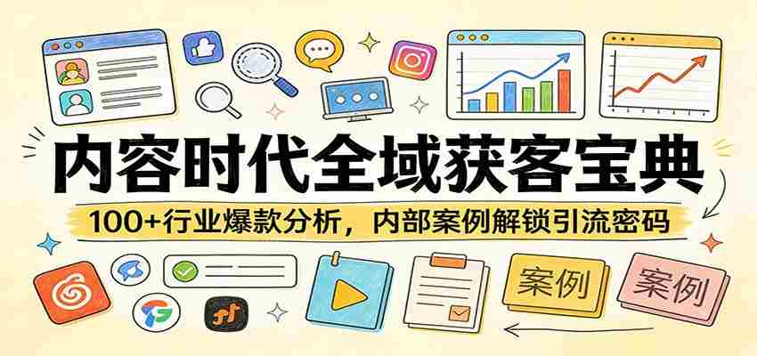 内容时代全域获客宝典：100+行业爆款分析，内部案例解锁引流密码-极速网创