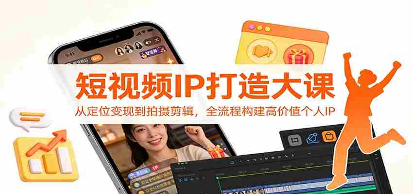 短视频IP打造大课：从定位变现到拍摄剪辑，全流程构建高价值个人IP-极速网创