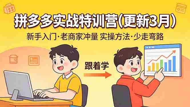 （17654期）拼多多实战特训营(更新3月)：不管是新手入门或老商家冲量，都有实操方法，跟着学，少走弯路-极速网创