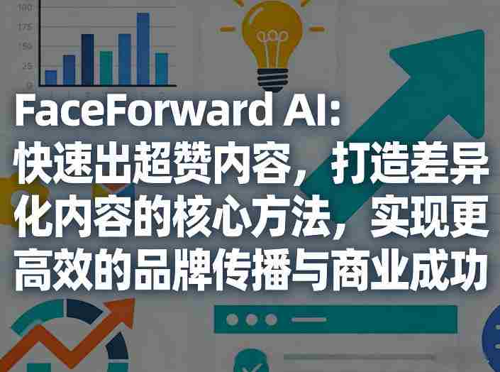 FaceForward AI：快速出超赞内容，打造差异化内容的核心方法，实现更高效的品牌传播与商业成功-极速网创
