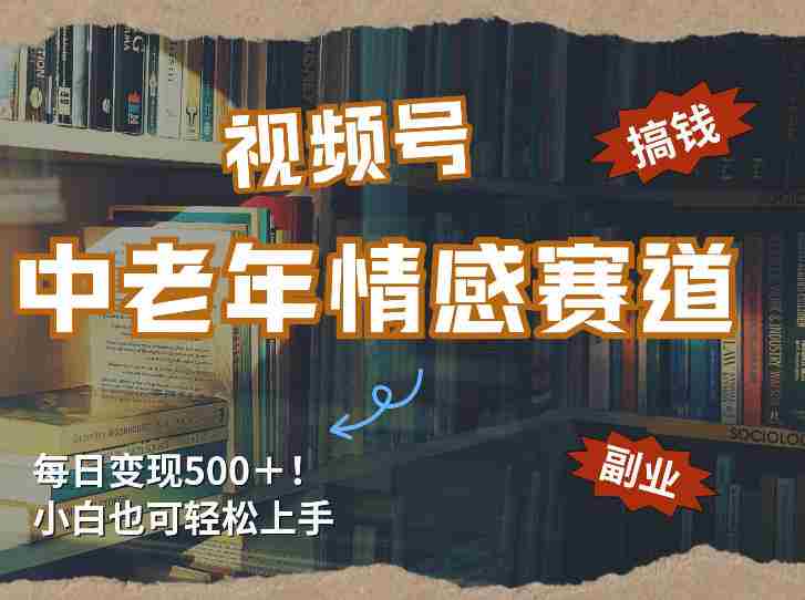 每日5张＋，高流量赛道，视频号中老年情感赛道，学会了你也可以搞到钱-极速网创