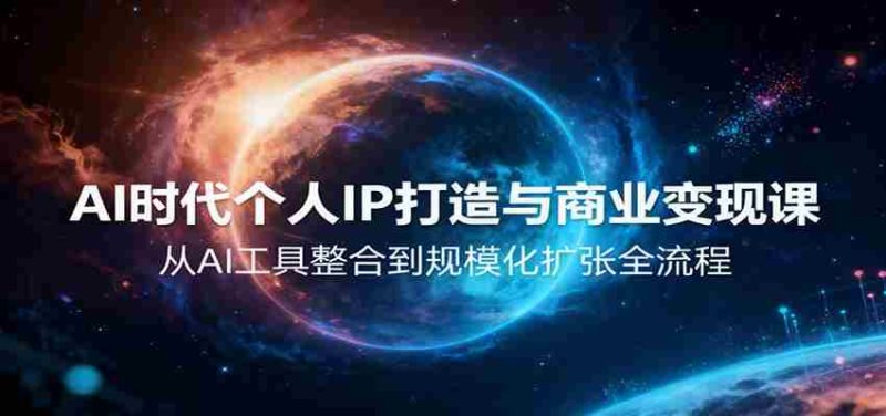 AI时代个人IP打造与商业变现课，从AI工具整合到规模化扩张全流程-极速网创