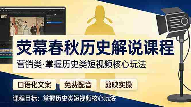 （17686期）荧幕春秋历史(营销类）解说课程：口语化文案+免费配音+剪映实操，掌握历史类短视频核心玩法-极速网创