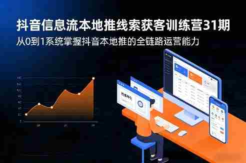 抖音信息流本地推线索获客训练营31期，从0到1系统掌握抖音本地推的全链路运营能力-极速网创