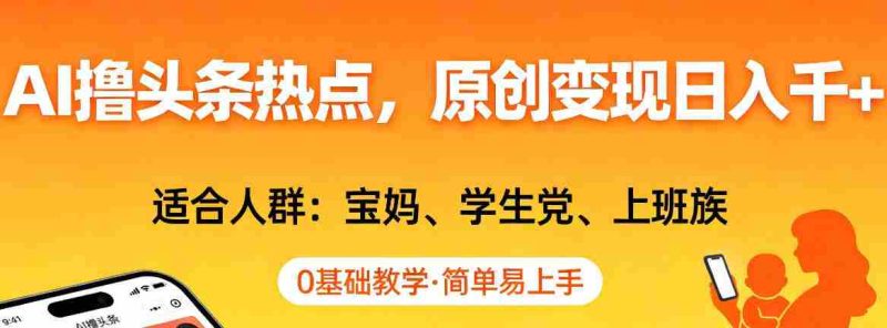 AI撸头条热点，原创变现日入1k+，适合人群:宝妈、学生党、上班族，0基础教学，简单易上手【揭秘】-极速网创