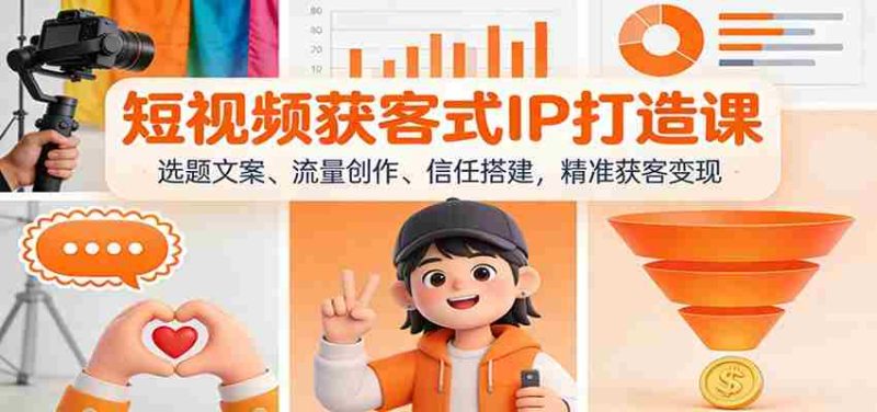 短视频获客式IP打造课：选题文案、流量创作、信任搭建，精准获客变现-极速网创