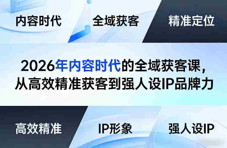 2026年内容时代的全域获客课，从高效精准获客到强人设IP品牌力-极速网创