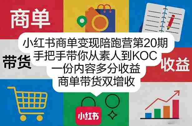 小红书商单变现陪跑营第20期，手把手带你从素人到KOC，一份内容多分收益，商单带货双增收-极速网创