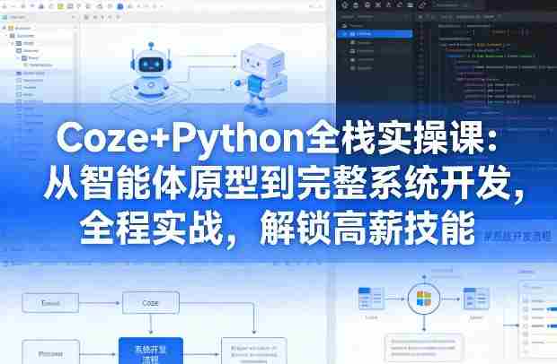 Coze+Python全栈实操课:从智能体原型到完整系统开发,全程实战,解锁高薪技能