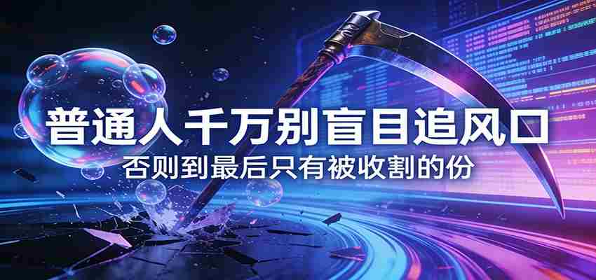 付费文章《普通人千万别盲目追风口》否则到最后只有被收割的份-极速网创