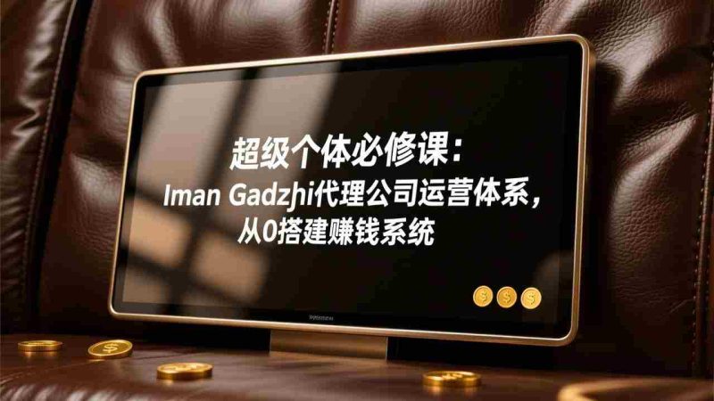 （17525期）超级个体必修课：Iman Gadzhi代理公司运营体系，从0搭建赚钱系统-极速网创