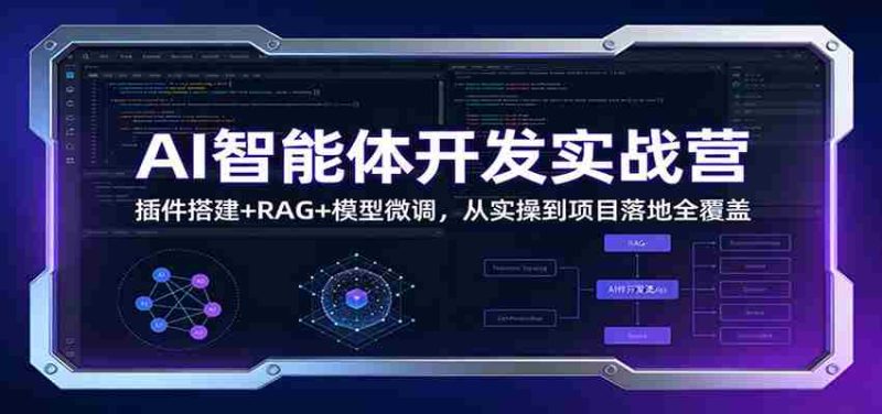 AI智能体开发实战营：插件搭建+RAG+模型微调，从实操到项目落地全覆盖-极速网创
