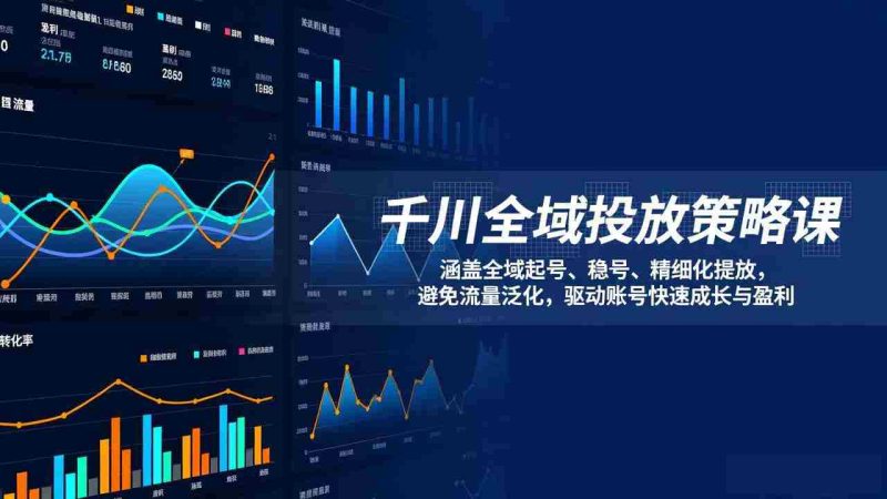 （17285期）千川全域投放策略课：涵盖全域起号、稳号、精细化投放，避免流量泛化，驱动账号快速成长与盈利-极速网创