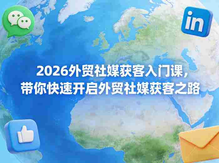 2026外贸社媒获客入门课，带你快速开启外贸社媒获客之路-极速网创