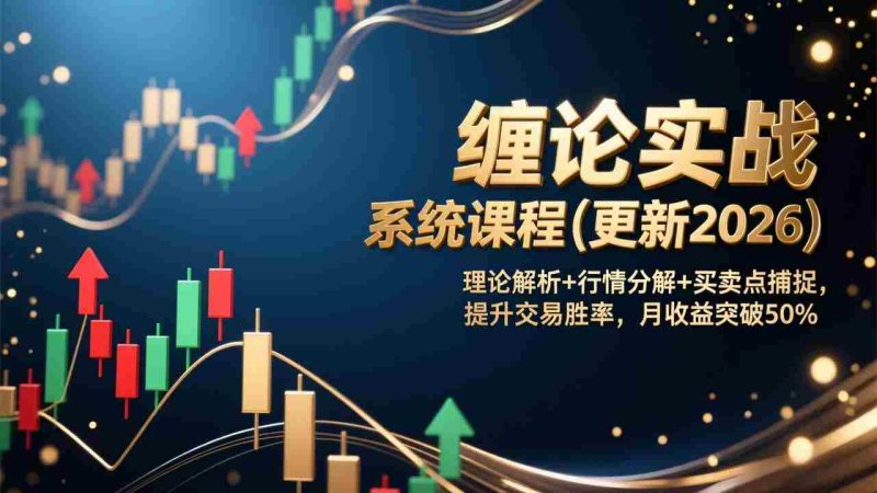 （17136期）缠论实战系统课程(更新2026)，理论解析+行情分解+买卖点捕捉，提升交易胜率，月收益突破50%-极速网创