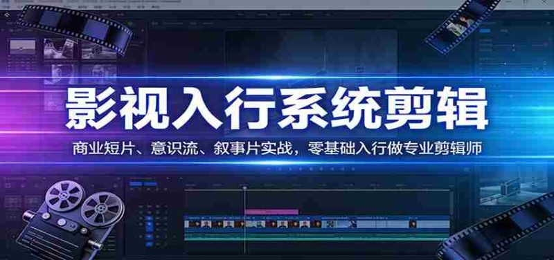 影视系统剪辑，商业短片、意识流、叙事片实战，零基础入行做专业剪辑师-极速网创