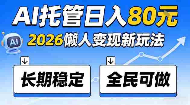 全程“Ai托管”日入80,2026懒人变现新玩法,长期稳定全民可做【揭秘】-极速网创