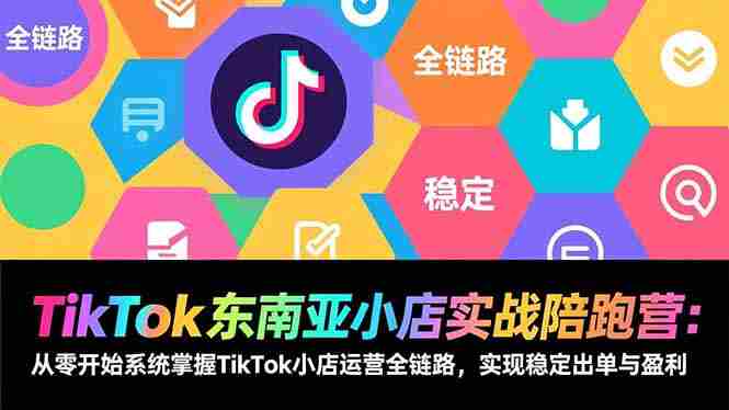 (17037期)TikTok东南亚小店实战陪跑营:从零开始系统掌握TikTok小店运营全链路,实现稳定出单与盈利-极速网创