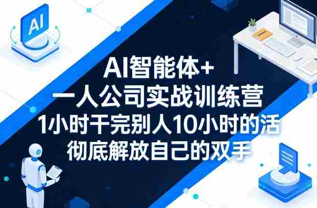 AI智能体+一人公司实战训练营，1小时干完别人10小时的活，彻底解放自己的双手-极速网创