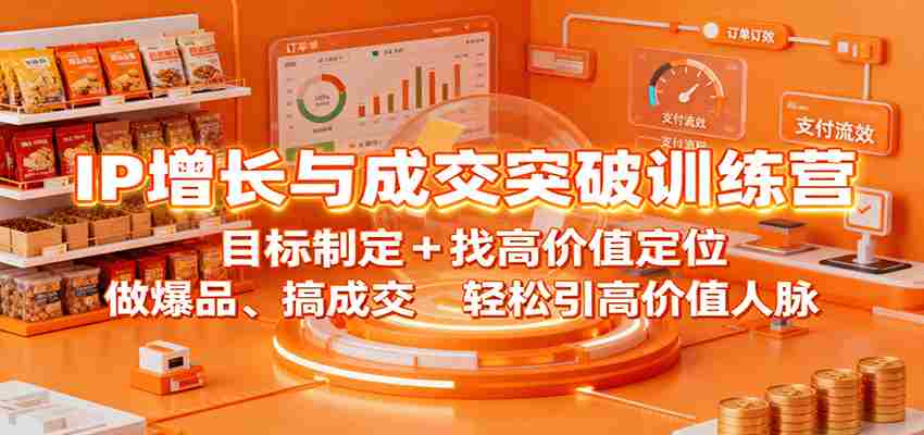 IP增长与成交突破训练营：目标制定+找高价值定位，做爆品、搞成交，轻松引高价值人脉-极速网创