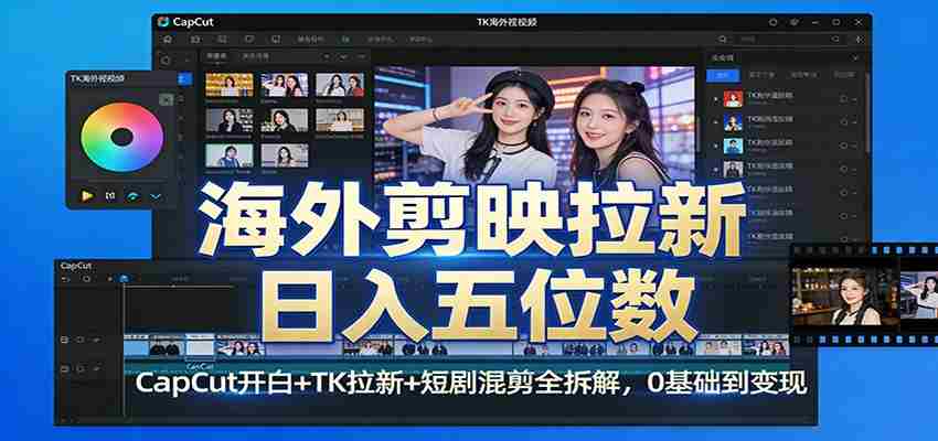 海外剪映拉新日入五位数：CapCut开白+TK拉新+短剧混剪全拆解，0基础到变现-极速网创