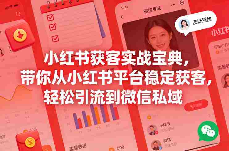 小红书获客实战宝典，带你从小红书平台稳定获客，轻松引流到微信私域-极速网创