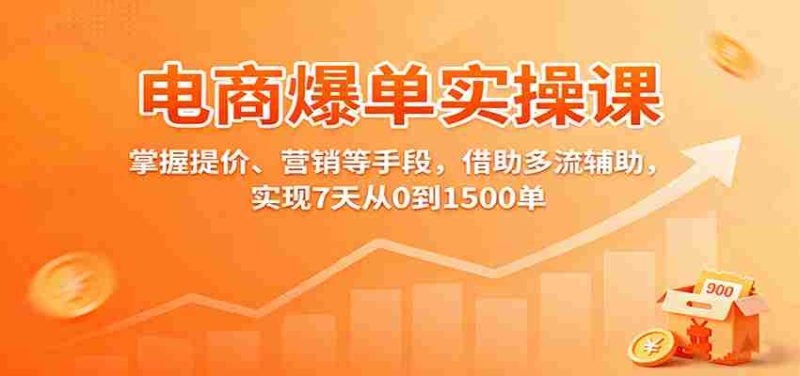 电商爆单实操课：掌握提价、营销等手段，借助多流辅助，实现7天从0到1500单-极速网创
