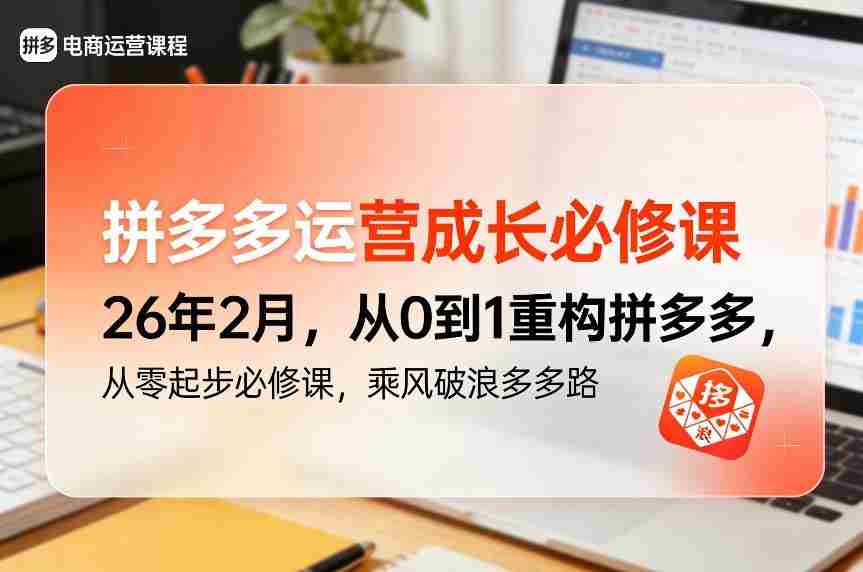 拼多多运营成长必修课26年2月，从0到1重构拼多多，从零起步必修课，乘风破浪多多路-极速网创