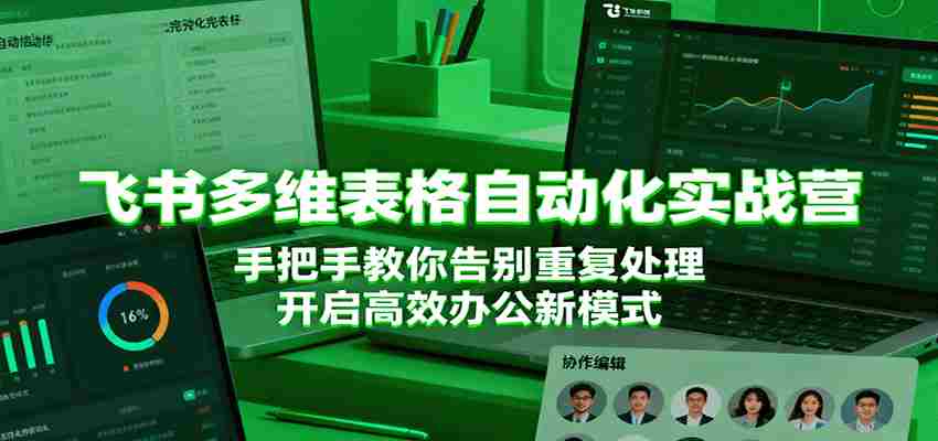 飞书多维表格自动化实战营，手把手教你告别重复处理，开启高效办公新模式-极速网创