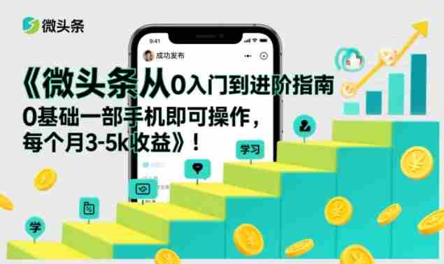 微头条从0入门到进阶指南,0基础一部手机即可操作,每个月3-5k收益-极速网创