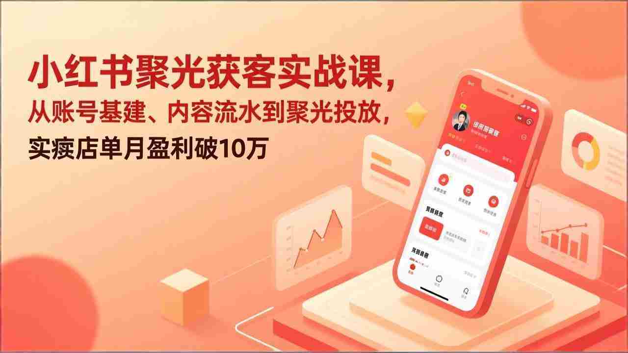 （17377期）小红书聚光获客实战课，从账号基建、内容流水到聚光投放，实体店单月盈利破10万-极速网创