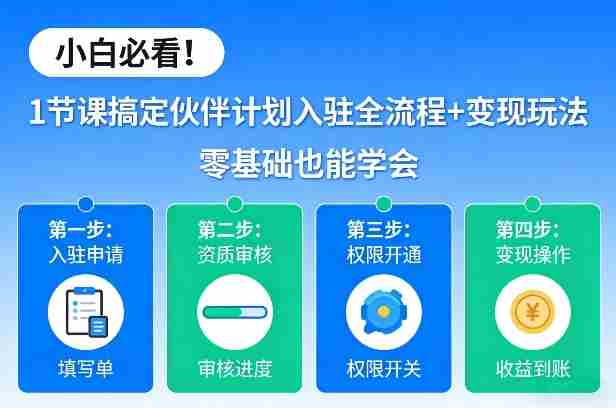小白必看！1节课搞定伙伴计划入驻全流程+变现玩法，零基础也能学会-极速网创