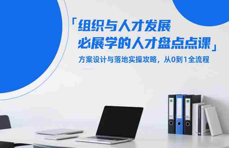 组织与人才发展必学的人才盘点课,方案设计与落地实操攻略,从0到1全流程-极速网创