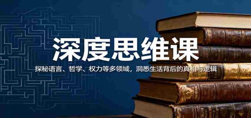 深度思维课：探秘语言、哲学、权力等多领域，洞悉生活背后的真相与逻辑-极速网创