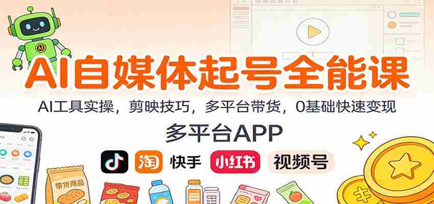 AI自媒体起号全能课：AI工具实操，剪映技巧，多平台带货，0基础快速变现-极速网创