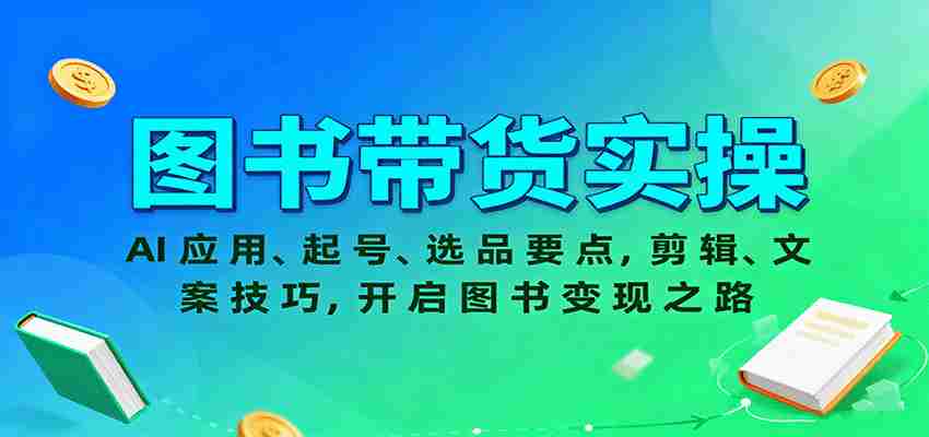 图书带货实操，AI应用、起号、选品要点，剪辑、文案技巧，开启图书变现之路-极速网创