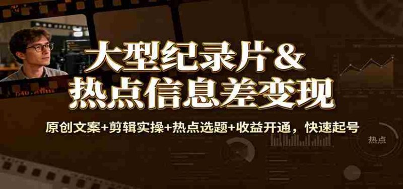 大型纪录片&热点信息差变现:原创文案+剪辑实操+热点选题+收益开通,快速起号-极速网创