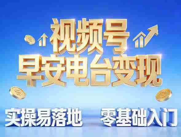 视频号早安电台变现，实操易落地，零基础入门-极速网创