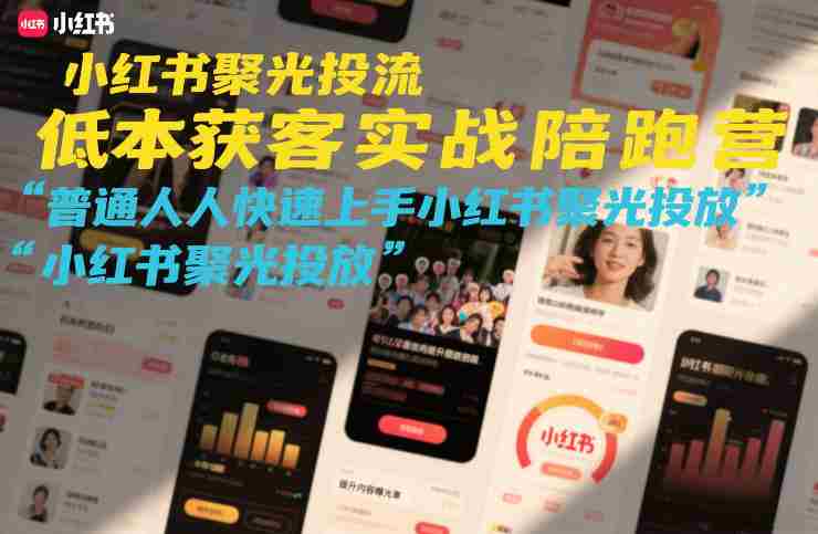 小红书聚光投流低成本获客实战陪跑营，普通人快速上手小红书聚光投放-极速网创