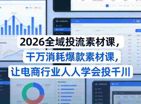 2026全域投流素材课，干万消耗爆款素材课，让电商行业人人学会投千川-极速网创